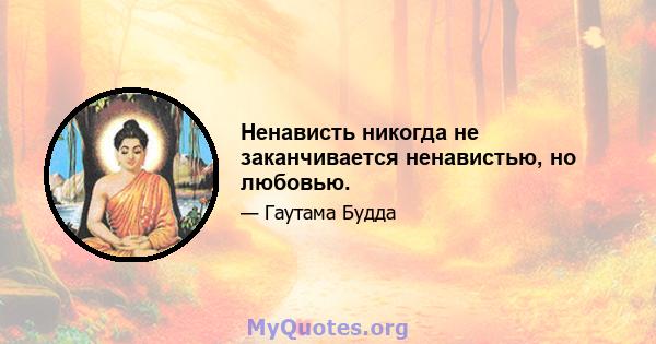 Ненависть никогда не заканчивается ненавистью, но любовью.