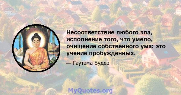 Несоответствие любого зла, исполнение того, что умело, очищение собственного ума: это учение пробужденных.