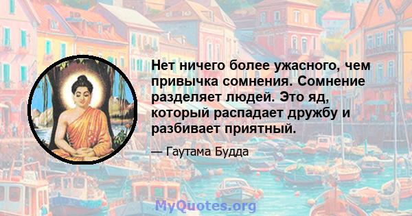 Нет ничего более ужасного, чем привычка сомнения. Сомнение разделяет людей. Это яд, который распадает дружбу и разбивает приятный.