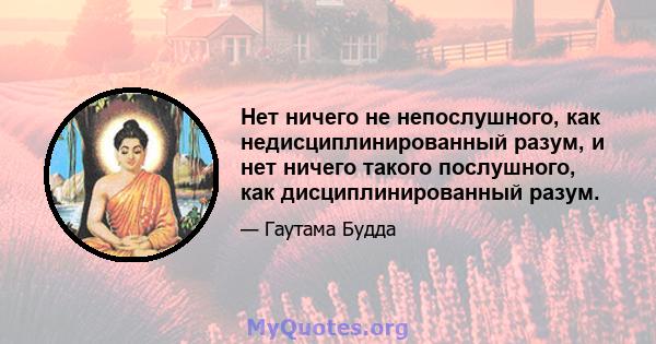 Нет ничего не непослушного, как недисциплинированный разум, и нет ничего такого послушного, как дисциплинированный разум.