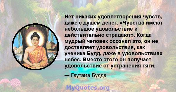 Нет никаких удовлетворения чувств, даже с душем денег. «Чувства имеют небольшое удовольствие и действительно страдают». Когда мудрый человек осознал это, он не доставляет удовольствия, как ученика Будд, даже в