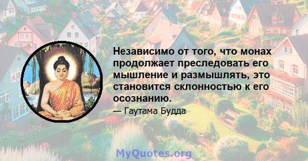 Независимо от того, что монах продолжает преследовать его мышление и размышлять, это становится склонностью к его осознанию.