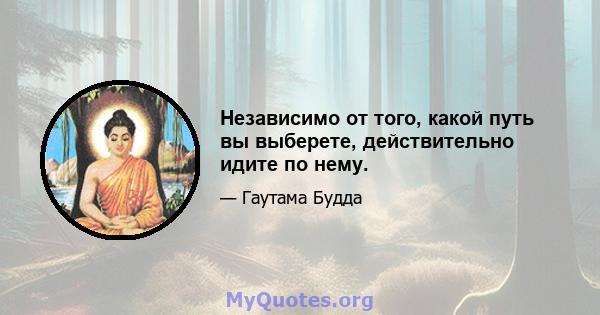 Независимо от того, какой путь вы выберете, действительно идите по нему.