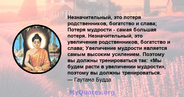 Незначительный, это потеря родственников, богатство и слава; Потеря мудрости - самая большая потеря. Незначительный, это увеличение родственников, богатство и слава; Увеличение мудрости является самым высоким усилением. 