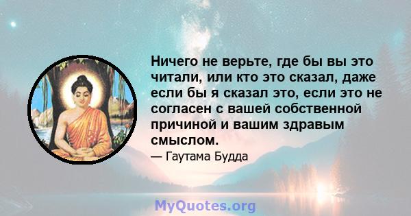 Ничего не верьте, где бы вы это читали, или кто это сказал, даже если бы я сказал это, если это не согласен с вашей собственной причиной и вашим здравым смыслом.