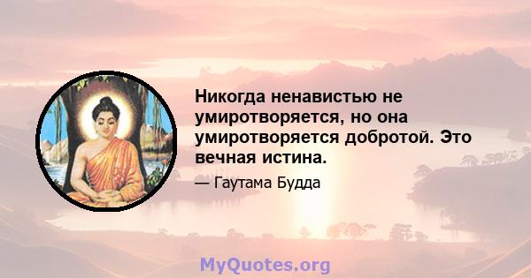 Никогда ненавистью не умиротворяется, но она умиротворяется добротой. Это вечная истина.