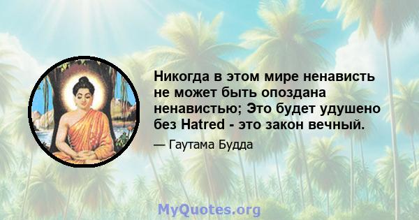 Никогда в этом мире ненависть не может быть опоздана ненавистью; Это будет удушено без Hatred - это закон вечный.