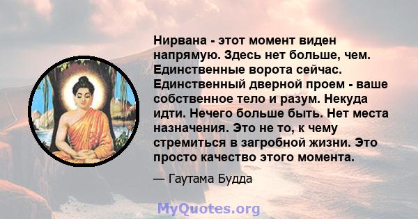 Нирвана - этот момент виден напрямую. Здесь нет больше, чем. Единственные ворота сейчас. Единственный дверной проем - ваше собственное тело и разум. Некуда идти. Нечего больше быть. Нет места назначения. Это не то, к