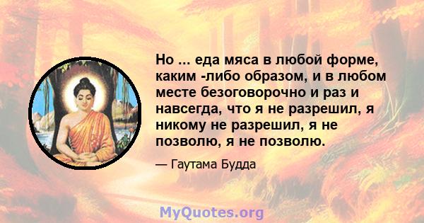 Но ... еда мяса в любой форме, каким -либо образом, и в любом месте безоговорочно и раз и навсегда, что я не разрешил, я никому не разрешил, я не позволю, я не позволю.