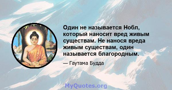 Один не называется Нобл, который наносит вред живым существам. Не нанося вреда живым существам, один называется благородным.