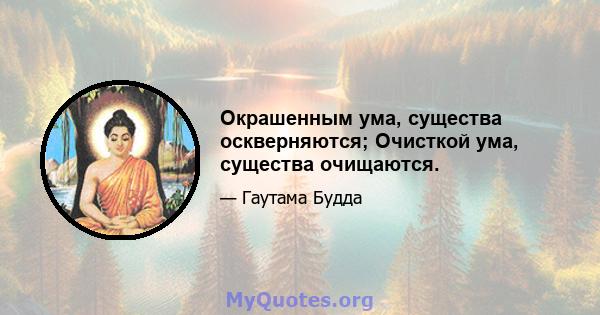 Окрашенным ума, существа оскверняются; Очисткой ума, существа очищаются.