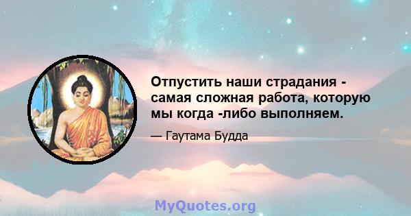 Отпустить наши страдания - самая сложная работа, которую мы когда -либо выполняем.