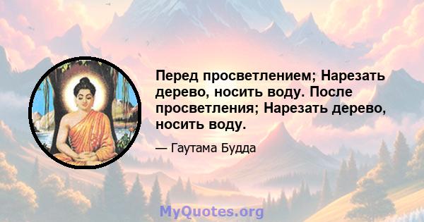 Перед просветлением; Нарезать дерево, носить воду. После просветления; Нарезать дерево, носить воду.