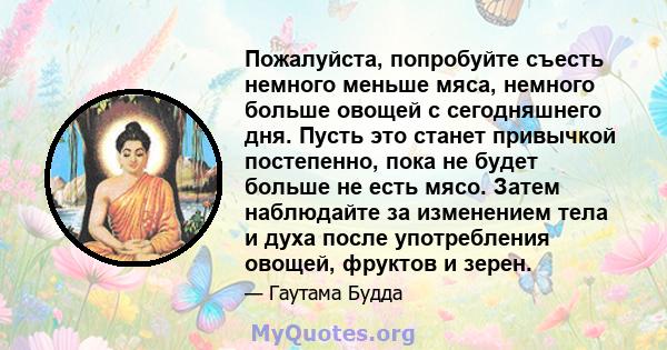 Пожалуйста, попробуйте съесть немного меньше мяса, немного больше овощей с сегодняшнего дня. Пусть это станет привычкой постепенно, пока не будет больше не есть мясо. Затем наблюдайте за изменением тела и духа после