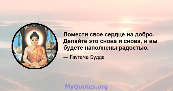 Помести свое сердце на добро. Делайте это снова и снова, и вы будете наполнены радостью.