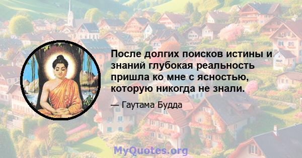 После долгих поисков истины и знаний глубокая реальность пришла ко мне с ясностью, которую никогда не знали.