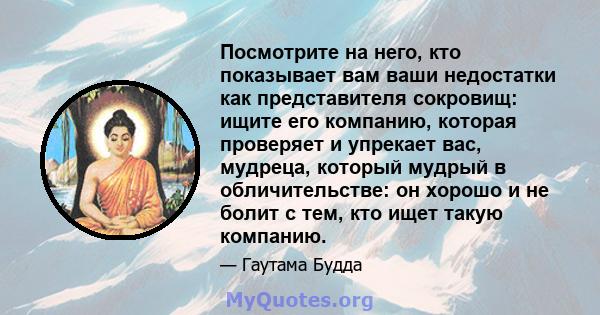 Посмотрите на него, кто показывает вам ваши недостатки как представителя сокровищ: ищите его компанию, которая проверяет и упрекает вас, мудреца, который мудрый в обличительстве: он хорошо и не болит с тем, кто ищет