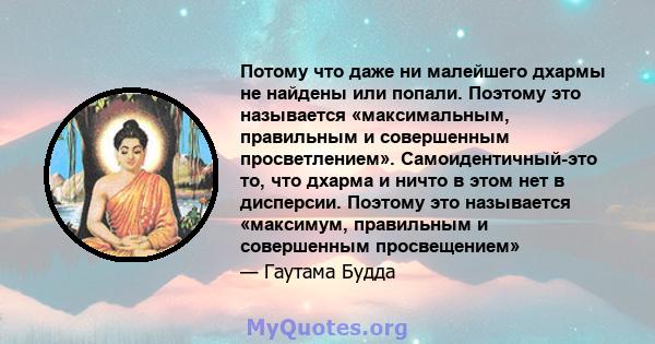 Потому что даже ни малейшего дхармы не найдены или попали. Поэтому это называется «максимальным, правильным и совершенным просветлением». Самоидентичный-это то, что дхарма и ничто в этом нет в дисперсии. Поэтому это