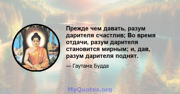 Прежде чем давать, разум дарителя счастлив; Во время отдачи, разум дарителя становится мирным; и, дав, разум дарителя поднят.