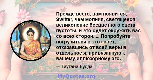 Прежде всего, вам появится, Swifter, чем молния, светящееся великолепие бесцветного света пустоты, и это будет окружать вас со всех сторон. ... Попробуйте погрузиться в этот свет, отказавшись от всей веры в отдельное я, 