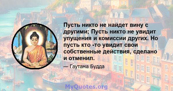 Пусть никто не найдет вину с другими; Пусть никто не увидит упущения и комиссии других. Но пусть кто -то увидит свои собственные действия, сделано и отменил.