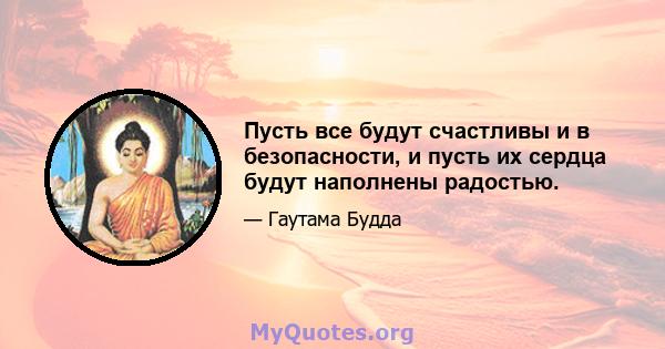 Пусть все будут счастливы и в безопасности, и пусть их сердца будут наполнены радостью.