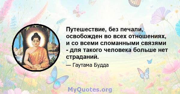 Путешествие, без печали, освобожден во всех отношениях, и со всеми сломанными связями - для такого человека больше нет страданий.