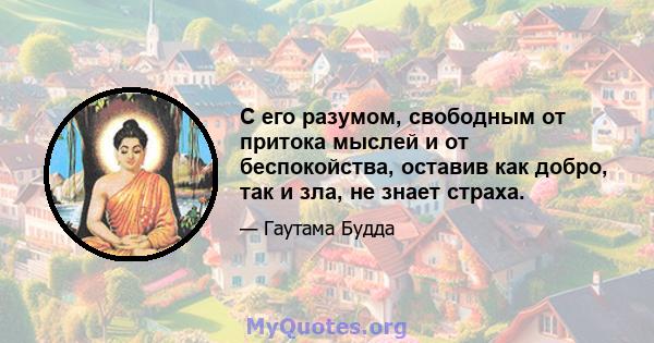 С его разумом, свободным от притока мыслей и от беспокойства, оставив как добро, так и зла, не знает страха.