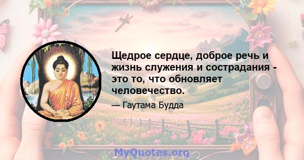 Щедрое сердце, доброе речь и жизнь служения и сострадания - это то, что обновляет человечество.