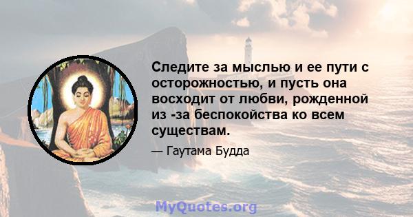 Следите за мыслью и ее пути с осторожностью, и пусть она восходит от любви, рожденной из -за беспокойства ко всем существам.