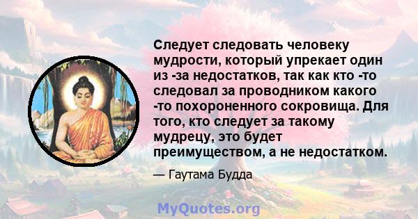 Следует следовать человеку мудрости, который упрекает один из -за недостатков, так как кто -то следовал за проводником какого -то похороненного сокровища. Для того, кто следует за такому мудрецу, это будет