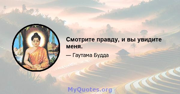 Смотрите правду, и вы увидите меня.