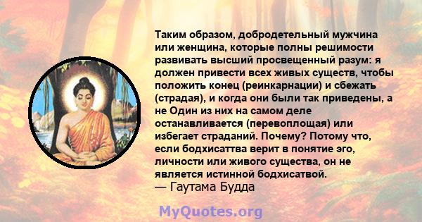 Таким образом, добродетельный мужчина или женщина, которые полны решимости развивать высший просвещенный разум: я должен привести всех живых существ, чтобы положить конец (реинкарнации) и сбежать (страдая), и когда они