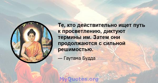 Те, кто действительно ищет путь к просветлению, диктуют термины им. Затем они продолжаются с сильной решимостью.