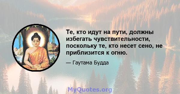 Те, кто идут на пути, должны избегать чувствительности, поскольку те, кто несет сено, не приблизится к огню.