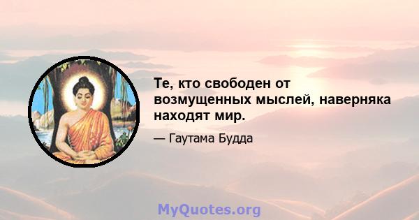 Те, кто свободен от возмущенных мыслей, наверняка находят мир.