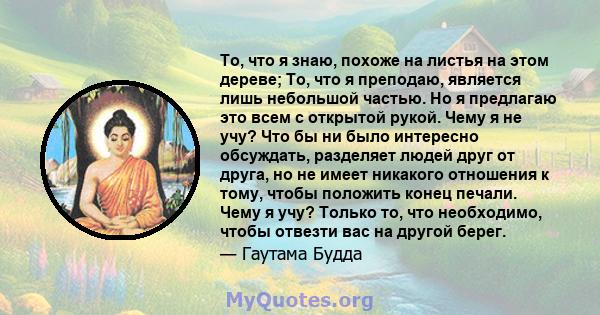 То, что я знаю, похоже на листья на этом дереве; То, что я преподаю, является лишь небольшой частью. Но я предлагаю это всем с открытой рукой. Чему я не учу? Что бы ни было интересно обсуждать, разделяет людей друг от