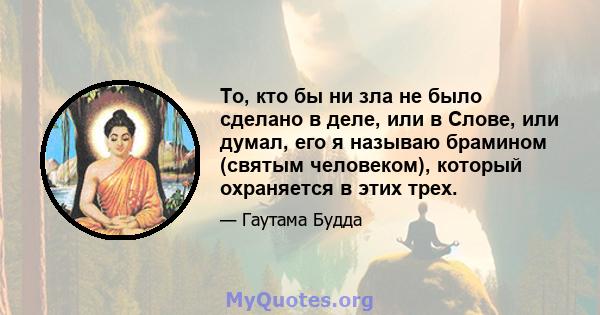 То, кто бы ни зла не было сделано в деле, или в Слове, или думал, его я называю брамином (святым человеком), который охраняется в этих трех.