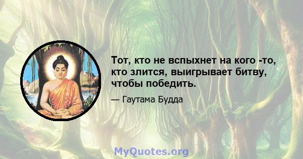 Тот, кто не вспыхнет на кого -то, кто злится, выигрывает битву, чтобы победить.