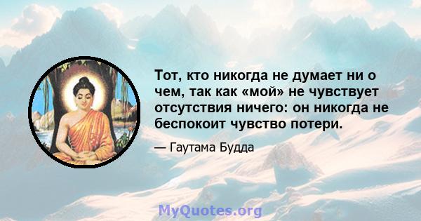 Тот, кто никогда не думает ни о чем, так как «мой» не чувствует отсутствия ничего: он никогда не беспокоит чувство потери.