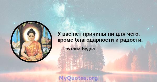 У вас нет причины ни для чего, кроме благодарности и радости.