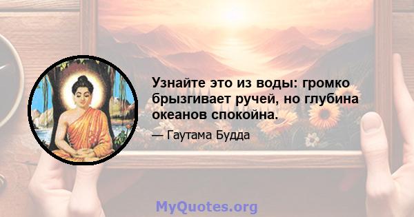 Узнайте это из воды: громко брызгивает ручей, но глубина океанов спокойна.