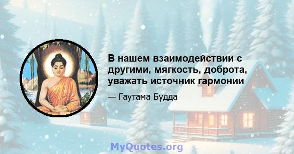 В нашем взаимодействии с другими, мягкость, доброта, уважать источник гармонии