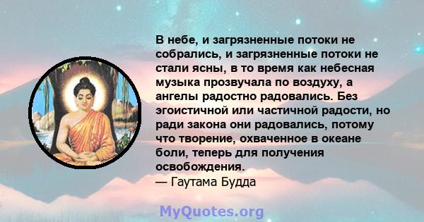 В небе, и загрязненные потоки не собрались, и загрязненные потоки не стали ясны, в то время как небесная музыка прозвучала по воздуху, а ангелы радостно радовались. Без эгоистичной или частичной радости, но ради закона