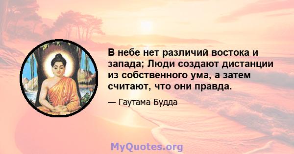 В небе нет различий востока и запада; Люди создают дистанции из собственного ума, а затем считают, что они правда.