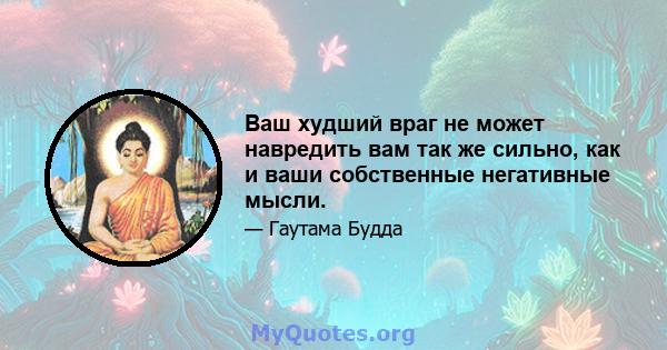 Ваш худший враг не может навредить вам так же сильно, как и ваши собственные негативные мысли.