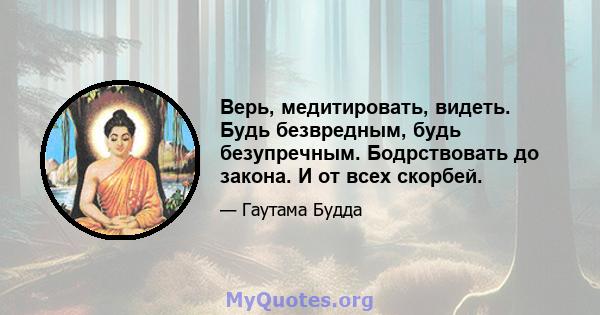 Верь, медитировать, видеть. Будь безвредным, будь безупречным. Бодрствовать до закона. И от всех скорбей.