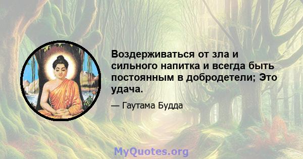 Воздерживаться от зла ​​и сильного напитка и всегда быть постоянным в добродетели; Это удача.