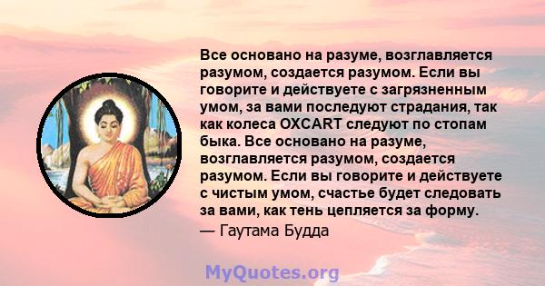 Все основано на разуме, возглавляется разумом, создается разумом. Если вы говорите и действуете с загрязненным умом, за вами последуют страдания, так как колеса OXCART следуют по стопам быка. Все основано на разуме,