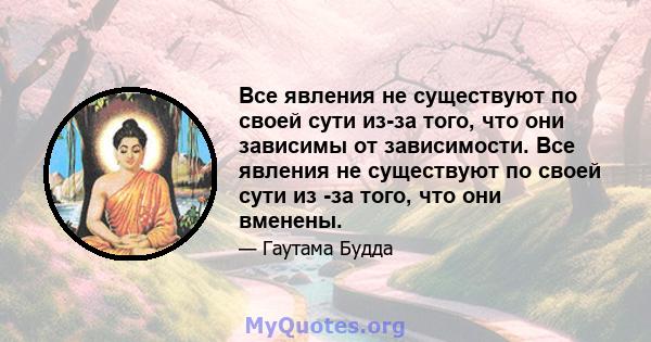 Все явления не существуют по своей сути из-за того, что они зависимы от зависимости. Все явления не существуют по своей сути из -за того, что они вменены.